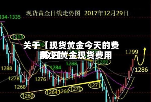 关于【现货黄金今天的费用,今日黄金现货费用多少】