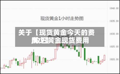 关于【现货黄金今天的费用
,今日黄金现货费用
多少】-第2张图片