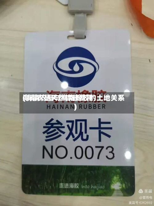 海南农垦天然橡胶费用
(海南农垦与海南橡胶的土地关系)-第2张图片