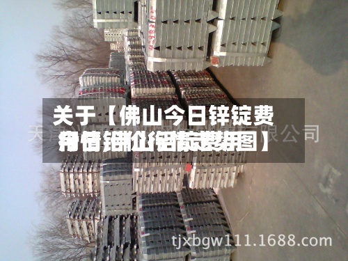 关于【佛山今日锌锭费用行情,佛山铝锭费用今日铝价行情走势图】-第3张图片
