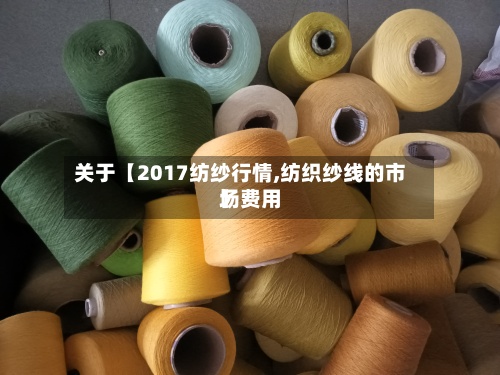 关于【2017纺纱行情,纺织纱线的市场费用
】-第2张图片