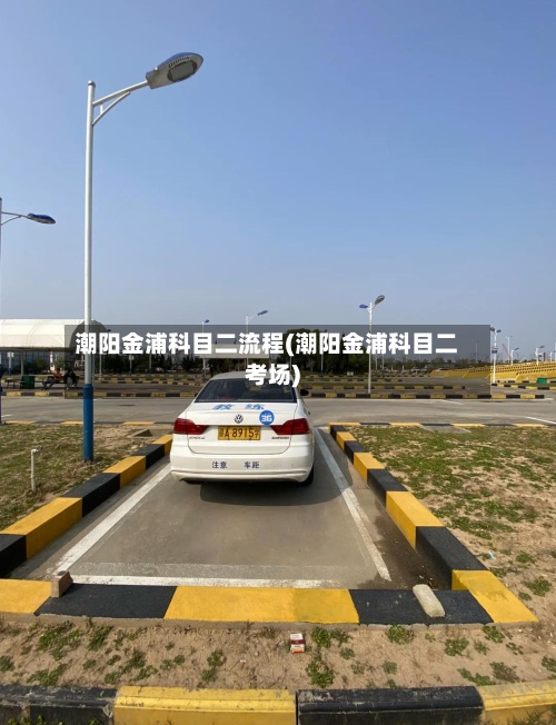 潮阳金浦科目二流程(潮阳金浦科目二考场)