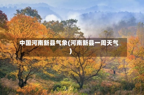 中国河南新县气象(河南新县一周天气)-第2张图片