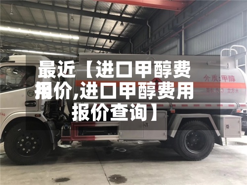 最近【进口甲醇费用
报价,进口甲醇费用
报价查询】-第3张图片