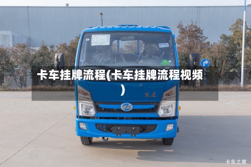 卡车挂牌流程(卡车挂牌流程视频)