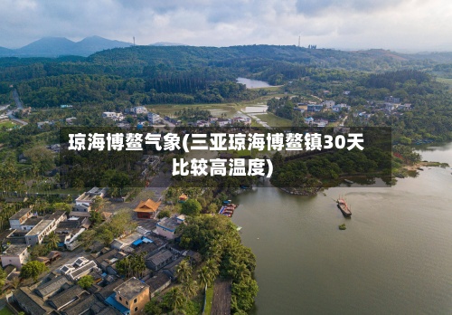 琼海博鳌气象(三亚琼海博鳌镇30天比较高温度)