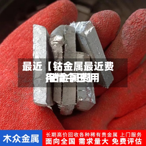 最近【钴金属最近费用,钴金属费用行情今日】