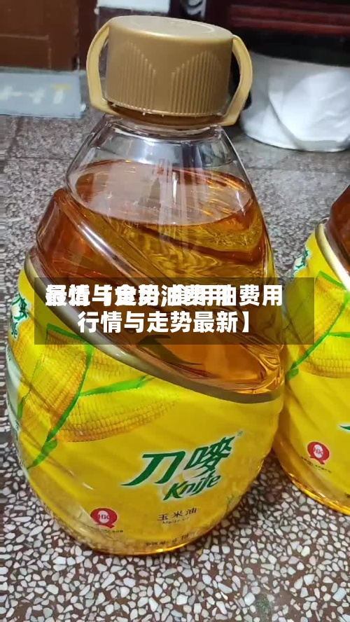 最近【食用油费用
行情与走势,食用油费用
行情与走势最新】-第3张图片