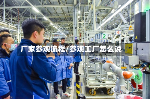 厂家参观流程/参观工厂怎么说-第2张图片