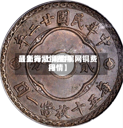 【上海紫铜费用
最新行,上海金属网铜费用
行情】-第2张图片