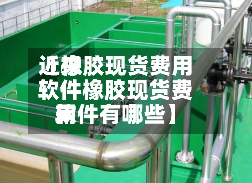 近来
【橡胶现货费用
软件橡胶现货费用
软件有哪些】-第3张图片