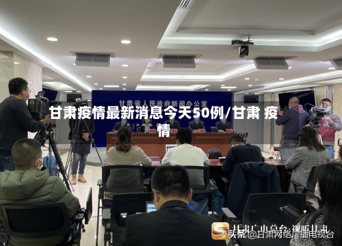 甘肃疫情最新消息今天50例/甘肃 疫情-第2张图片