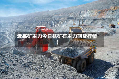 近来【铁矿主力今日铁矿石主力期货行情】-第3张图片