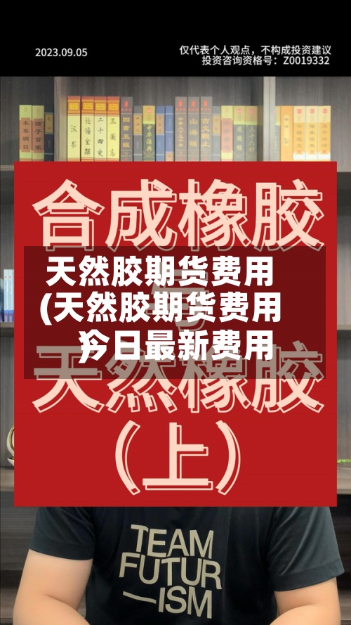 天然胶期货费用(天然胶期货费用今日最新费用)-第2张图片