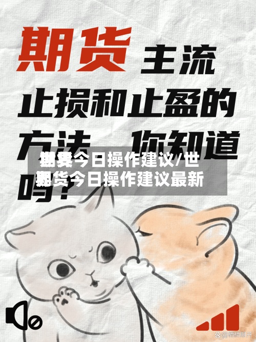 世界期货今日操作建议/世界期货今日操作建议最新