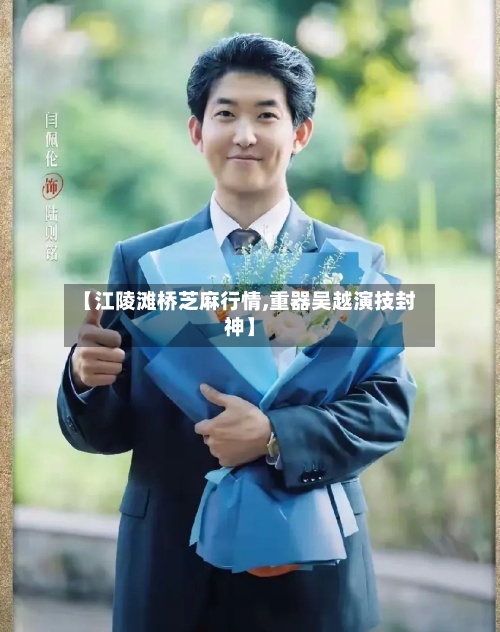 【江陵滩桥芝麻行情,重器吴越演技封神】