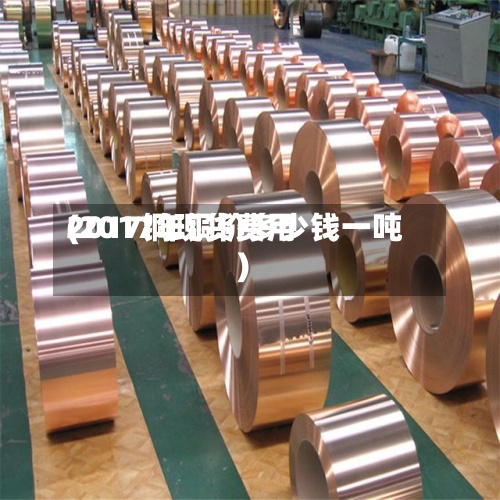 2017铜现货费用
(2017年铜价多少钱一吨)-第3张图片