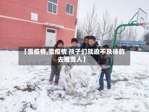 【雪疫情,雪疫情 孩子们就迫不及待的去堆雪人】