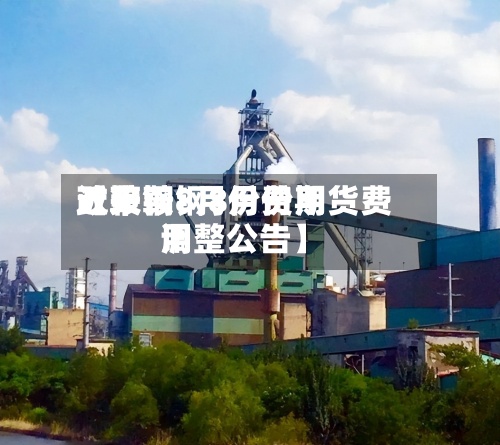 近来
【鞍钢8月份费用
政策鞍钢8月份期货费用
调整公告】-第2张图片