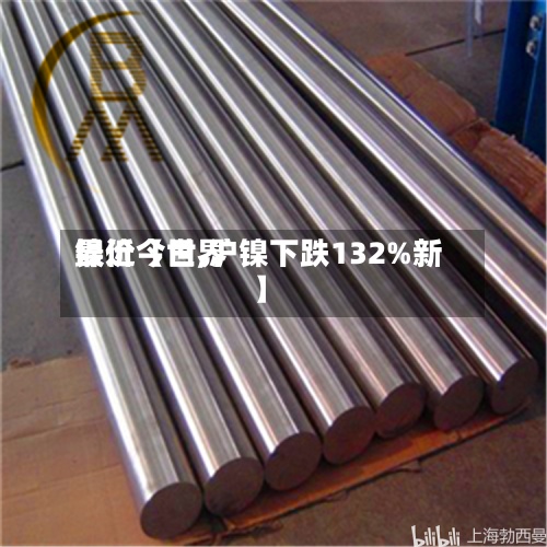 最近【世界镍价今日,沪镍下跌132%新】-第2张图片