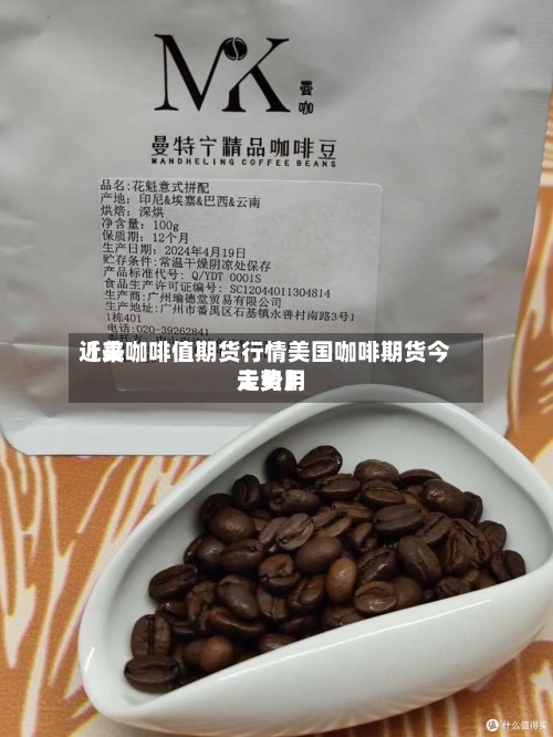 近来
【美咖啡值期货行情美国咖啡期货今天费用
走势】-第2张图片
