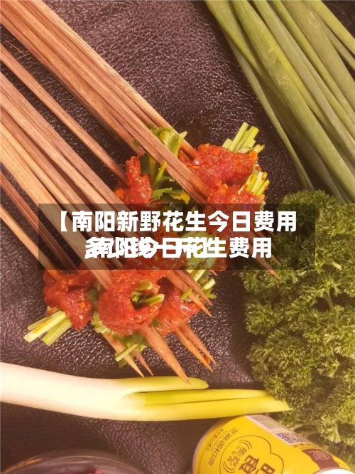 【南阳新野花生今日费用,南阳今日花生费用多少钱一斤】-第2张图片