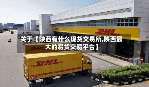 关于【陕西有什么现货交易所,陕西最大的易货交易平台】