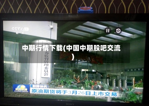 中期行情下载(中国中期股吧交流)