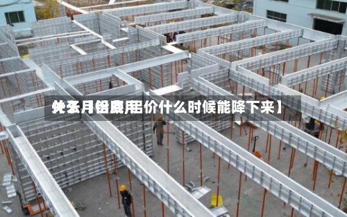 关于【铝费用
什么月份底,铝价什么时候能降下来】-第3张图片