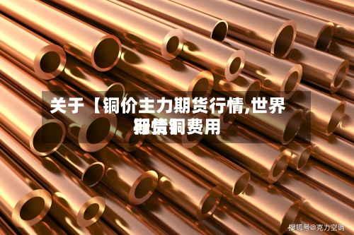 关于【铜价主力期货行情,世界
期货铜费用
行情】-第2张图片