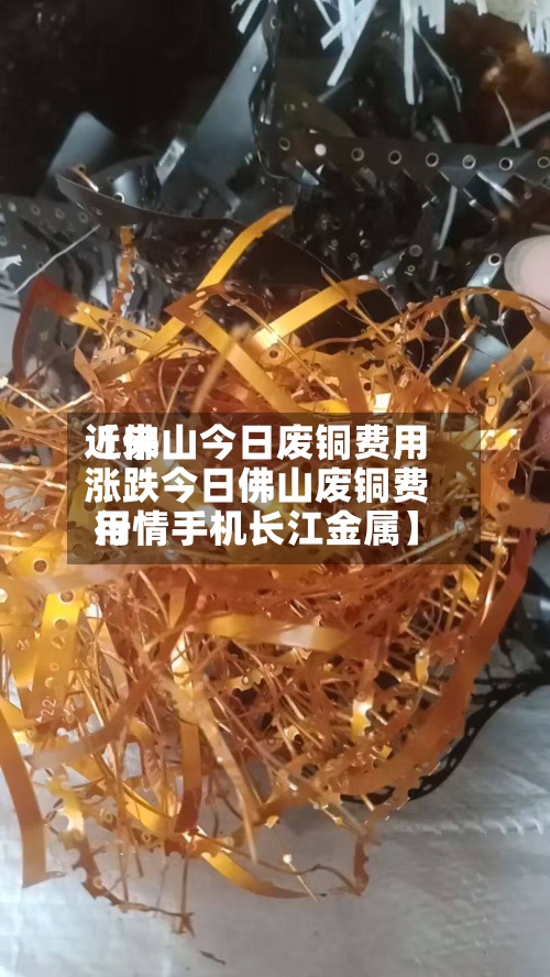 近来
【佛山今日废铜费用
涨跌今日佛山废铜费用
行情手机长江金属】-第3张图片