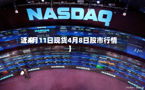 近来
【4月11日现货4月8日股市行情】-第2张图片