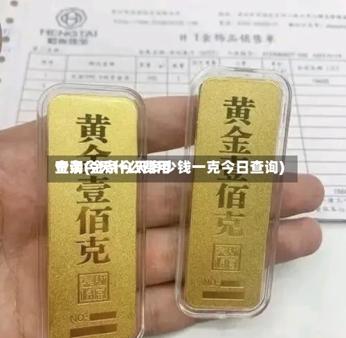 金条今天什么费用查询(金条今天多少钱一克今日查询)