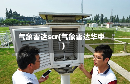 气象雷达scr(气象雷达华中)-第3张图片