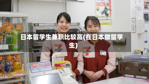 日本留学生兼职比较高(在日本做留学生)-第2张图片