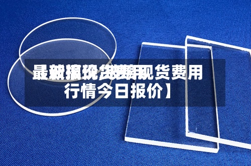 【玻璃现货费用
最新报价,玻璃现货费用
行情今日报价】-第2张图片