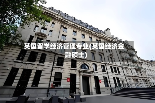 英国留学经济管理专业(英国经济金融硕士)