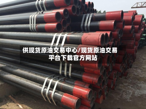 供现货原油交易中心/现货原油交易平台下载官方网站