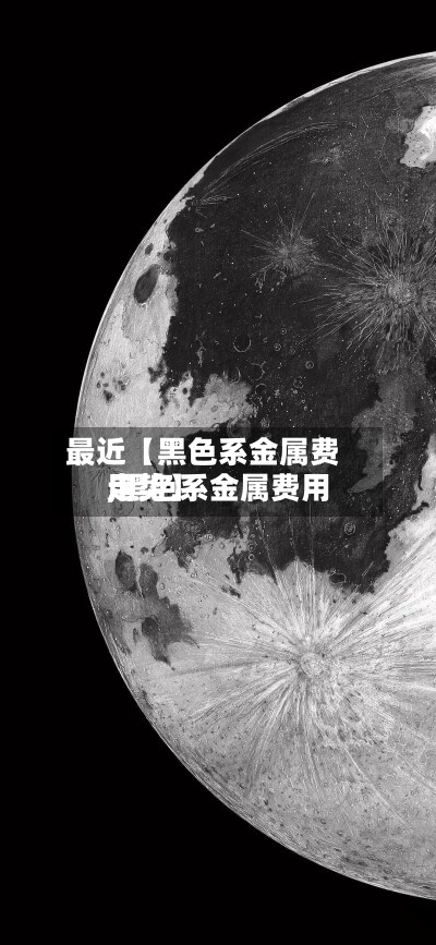 最近【黑色系金属费用,黑色系金属费用走势】-第2张图片