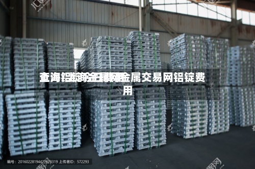 上海铝锭今日费用查询/上海金属网金属交易网铝锭费用