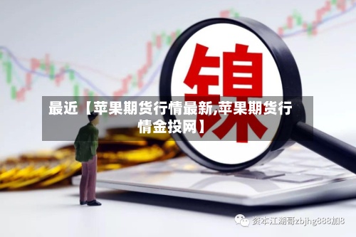 最近【苹果期货行情最新,苹果期货行情金投网】