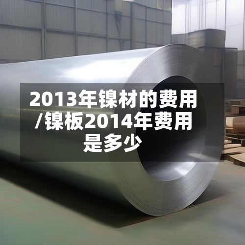 2013年镍材的费用/镍板2014年费用是多少