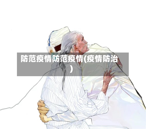 防范疫情防范疫情(疫情防治)-第2张图片