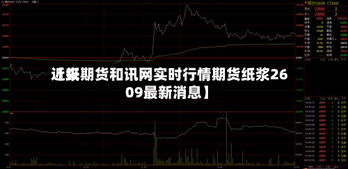 近来
【纸期货和讯网实时行情期货纸浆2609最新消息】-第2张图片