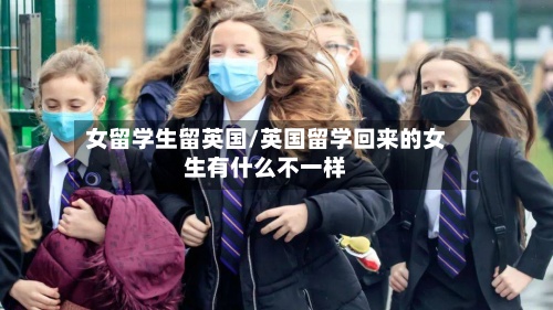 女留学生留英国/英国留学回来的女生有什么不一样