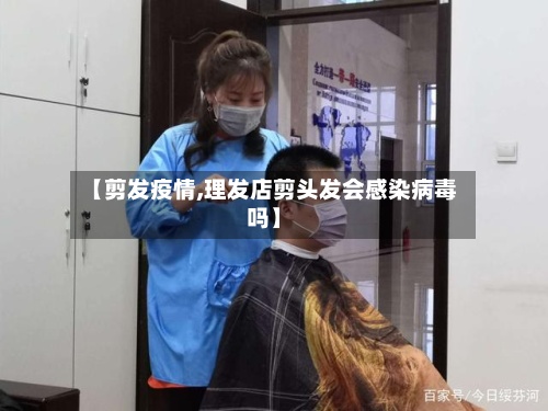 【剪发疫情,理发店剪头发会感染病毒吗】-第3张图片
