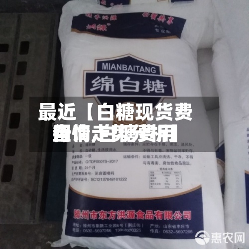 最近【白糖现货费用查询,白糖费用行情走势分析】