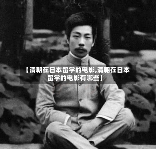 【清朝在日本留学的电影,清朝在日本留学的电影有哪些】