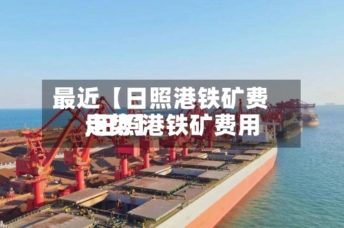最近【日照港铁矿费用,日照港铁矿费用走势】