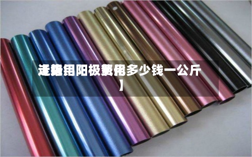 近来
【铝用阳极费用
走势铝阳极氧化多少钱一公斤】-第2张图片